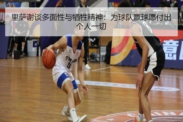 里萨谢谈多面性与牺牲精神：为球队赢球愿付出个人一切